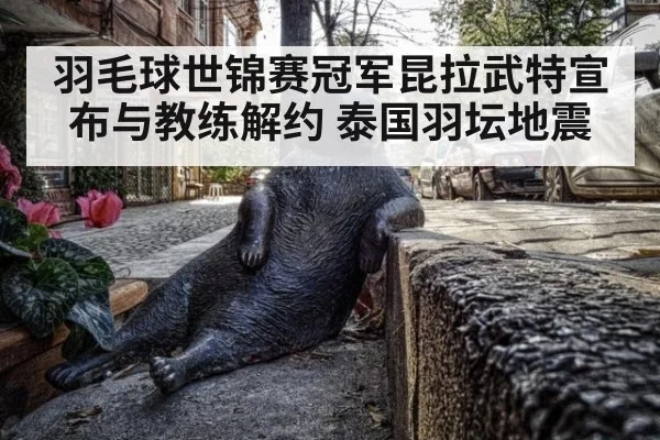 羽毛球世锦赛冠军昆拉武特宣布与教练解约 泰国羽坛地震