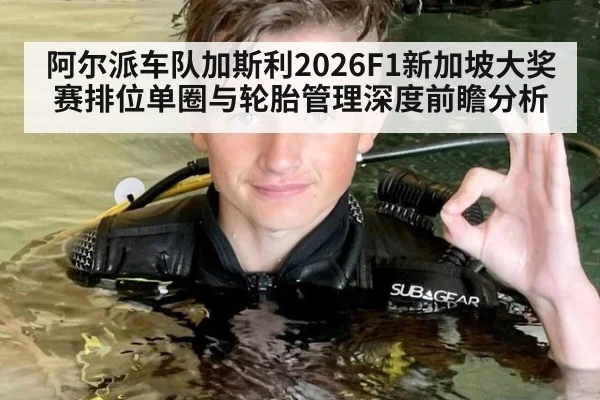 阿尔派车队加斯利2026F1新加坡大奖赛排位单圈与轮胎管理深度前瞻分析