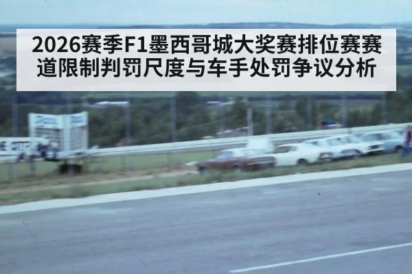 2026赛季F1墨西哥城大奖赛排位赛赛道限制判罚尺度与车手处罚争议分析